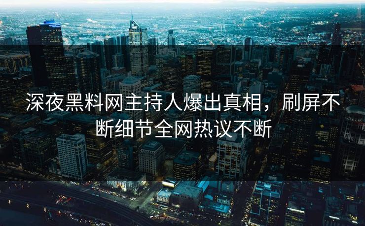 深夜黑料网主持人爆出真相，刷屏不断细节全网热议不断