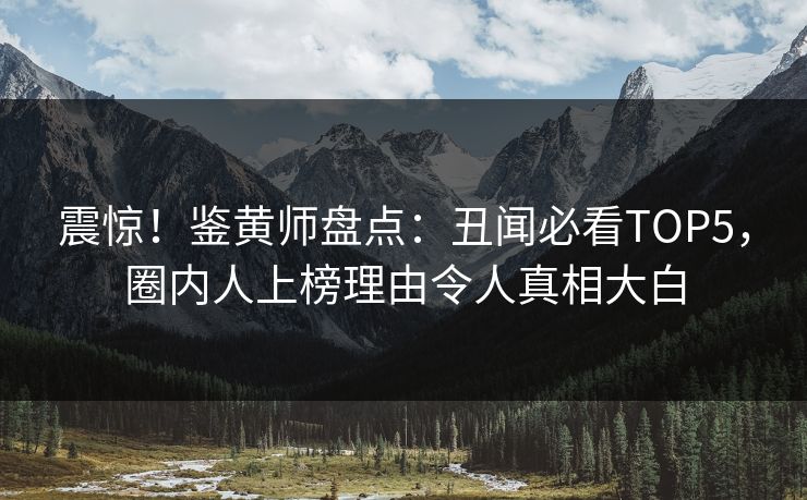 震惊！鉴黄师盘点：丑闻必看TOP5，圈内人上榜理由令人真相大白
