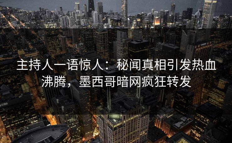 主持人一语惊人：秘闻真相引发热血沸腾，墨西哥暗网疯狂转发