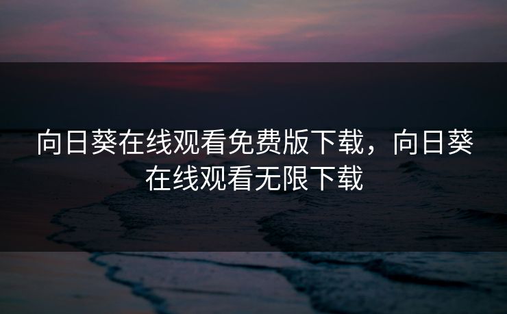 向日葵在线观看免费版下载，向日葵在线观看无限下载