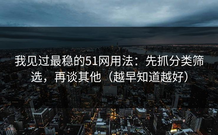 我见过最稳的51网用法：先抓分类筛选，再谈其他（越早知道越好）